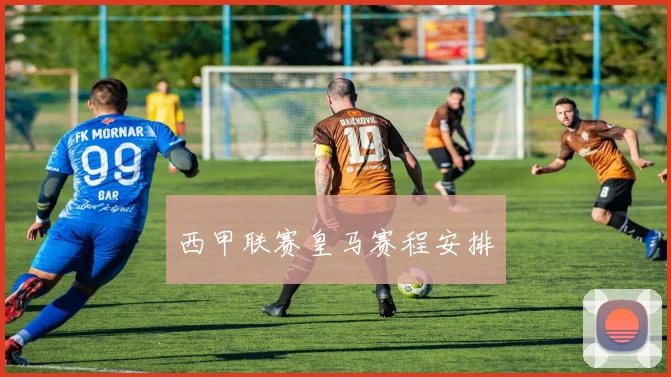 西甲联赛皇马赛程安排