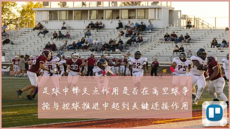 足球中锋支点作用是否在高空球争抢与控球推进中起到关键连接作用