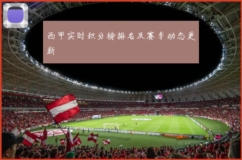 西甲实时积分榜排名及赛季动态更新