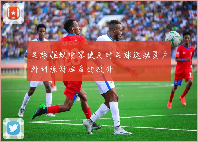 足球驱蚊喷雾使用对足球运动员户外训练舒适度的提升