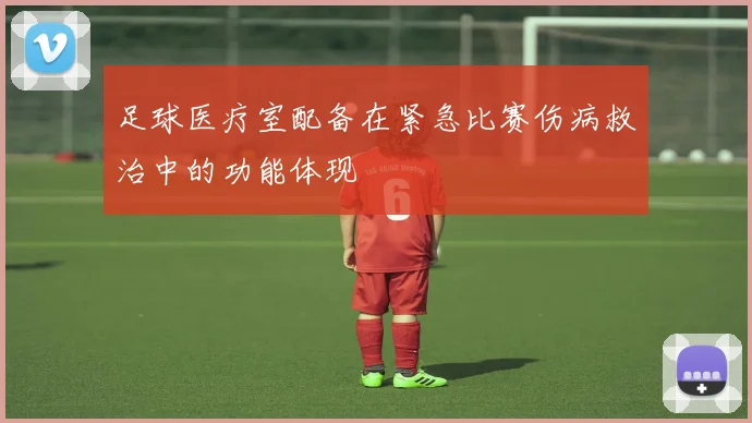 足球医疗室配备在紧急比赛伤病救治中的功能体现