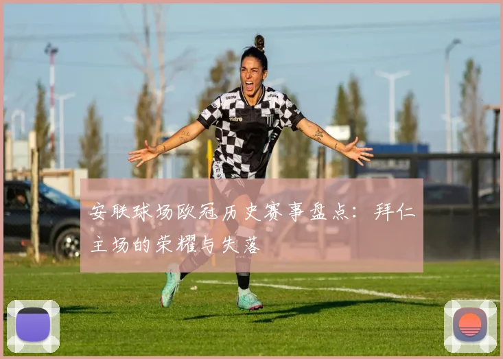 安联球场欧冠历史赛事盘点：拜仁主场的荣耀与失落